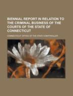 Biennial Report In Relation To The Criminal Business Of The Courts Of The State Of Connecticut di Connecticut Office Comptroller edito da Rarebooksclub.com