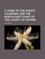 A Guide to the Giants Causeway and the North-East Coast of the County of Antrim di George Newenham Wright edito da Rarebooksclub.com