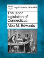 The Labor Legislation Of Connecticut. di Alba M. Edwards edito da Gale, Making of Modern Law