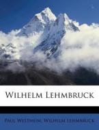 Wilhelm Lehmbruck Von Paul Westheim. di Paul Westheim, Wilhelm Lehmbruck edito da Nabu Press