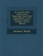 To Lincoln's Plain People: Facts Regarding Benevolent Assimilation in the Philippine Islands di Herbert Welsh edito da Nabu Press