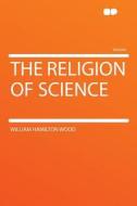 The Religion of Science di William Hamilton Wood edito da HardPress Publishing