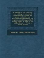 A Treatise on the American Law Relating to Mines and Mineral Lands: Within the Public Land States and Territories and Governing the Acquisition and di Curtis H. 1850-1920 Lindley edito da Nabu Press