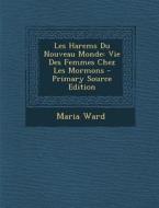 Les Harems Du Nouveau Monde: Vie Des Femmes Chez Les Mormons - Primary Source Edition di Maria Ward edito da Nabu Press