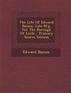 The Life of Edward Baines, Late M.P. for the Borough of Leeds - Primary Source Edition di Edward Baines edito da Nabu Press