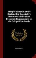 Trooper Bluegum at the Dardanelles; Descriptive Narratives of the More Desperate Engagements on the Gallipoli Peninsula di Oliver Hogue edito da CHIZINE PUBN