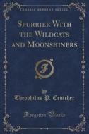 Spurrier With The Wildcats And Moonshiners (classic Reprint) di Theophilus P Crutcher edito da Forgotten Books