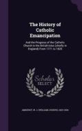 The History Of Catholic Emancipation di W J 1820-1904 Amherst edito da Palala Press