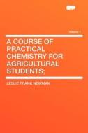 A Course of Practical Chemistry for Agricultural Students; Volume 1 di Leslie Frank Newman edito da HardPress Publishing