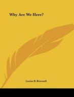 Why Are We Here? di Louise B. Brownell edito da Kessinger Publishing