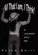 All That I Am, I Think!: A Journey Into Me di Peter Britt edito da AUTHORHOUSE
