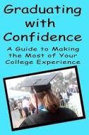 Graduating with Confidence: A Guide to Making the Most of Your College Experience di Torrey Trust edito da Createspace