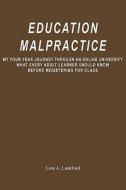 Education Malpractice: My Four Year Journey Through an Online University What Every Adult Learner Should Know Before Registering for Class di Lora A. Lankford edito da Booksurge Publishing