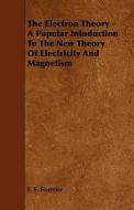 The Electron Theory - A Popular Intoduction To The New Theory Of Electricity And Magnetism di E. E. Fournier edito da Read Books