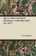 How to Paint and Finish Woodwork - Little Blue Book No. 1073 di H. E. Enders edito da Giniger Press