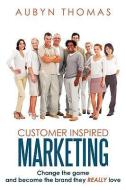 Customer Inspired Marketing: Change the Game and Become the Brand They Really Love di Aubyn Thomas edito da AUTHORHOUSE