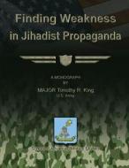Finding Weakness in Jihadist Propaganda di Maj Timothy R. King edito da Createspace