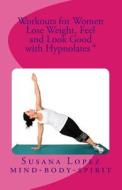 Workouts for Women: Lose Weight, Feel and Look Good with Hypnolates (R) di Susana Lopez edito da Createspace