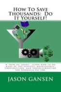 How to Save Thousands: Do It Yourself! di Jason Gansen edito da Createspace Independent Publishing Platform