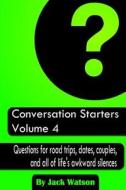 Conversation Starters Volume 4: Questions for Road Trips, Dates, Couples, and All of Life's Awkward Silences di Jack Watson edito da Createspace