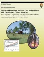 Vegetation Projections for Wind Cave National Park with Three Future Climate Scenarios: Final Report in Completion of Task Agreement J8w07100052 di David a. King, Dominique M. Bachelet, Amy J. Symstad edito da Createspace