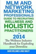 MLM and Network Marketing Professionals Guide to Recruiting Wellness: And Holistic Practitioners for 2014 the Wellness Industry Handbook for Exploding di David Williams, Max Hailey edito da Createspace