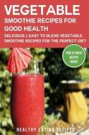 Vegetable Smoothie Recipes for Good Health: Delicious & Easy to Blend Vegetable Smoothie Recipes for the Perfect Diet di Healthy Eating Recipes edito da Createspace