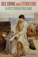 Sex, Crime And Literature In Victorian England di Ian Ward edito da Bloomsbury Publishing Plc