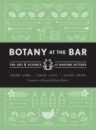 Botany at the Bar: The Art and Science of Making Bitters di Selena Ahmed, Ashley Duval, Rachel Meyer edito da ROOST BOOKS