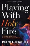 Playing with Holy Fire: A Wake-Up Call to the Pentecostal-Charismatic Church di Michael L. Brown edito da CHARISMA HOUSE
