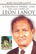 A Colossal Fossil and the Life Story of Leon Lanoy di Mary Pauline Lanoy edito da Tate Publishing & Enterprises