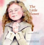 The Little Flower: A Parable of St. Therese of Liseux di Becky Arganbright edito da OUR SUNDAY VISITOR