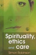 Spirituality, Ethics, and Care di Simon Robinson edito da Jessica Kingsley Publishers, Ltd