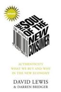The Soul of the New Consumer: Authenticity - What We Buy and Why in the New Economy di David Lewis, Darren Bridger edito da Nicholas Brealey Publishing