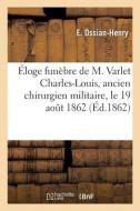 Eloge Funebre De M. Varlet Charles-Louis, Ancien Chirurgien Militaire Prononce Sur Sa Tombe di OSSIAN-HENRY-E edito da Hachette Livre - BNF