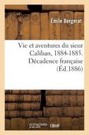 Vie Et Aventures Du Sieur Caliban, 1884-1885. Decadence Francaise di BERGERAT-E edito da Hachette Livre - BNF