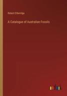 A Catalogue of Australian Fossils di Robert Etheridge edito da Outlook Verlag
