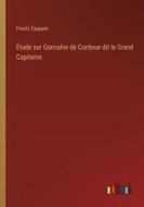 Étude sur Gonsalve de Cordoue dit le Grand Capitaine di Frantz Eyquem edito da Outlook Verlag