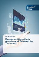 Management Consultants Acceptance of Web Analytics Technology di Kennedy Amofa edito da SPS