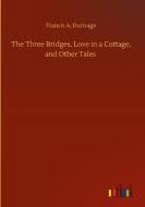 The Three Bridges, Love in a Cottage, and Other Tales di Francis A. Durivage edito da Outlook Verlag