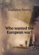 Who Wanted The European War? di Guglielmo Ferrero, P E Matheson edito da Book On Demand Ltd.