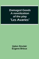 Damaged Goods A novelization of the play "Les Avaries" di Upton Sinclair Eugene Brieux edito da Alpha Editions