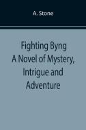 Fighting Byng A Novel of Mystery, Intrigue and Adventure di A. Stone edito da Alpha Editions