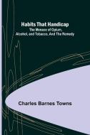 Habits that Handicap di Charles Barnes Towns edito da Alpha Editions