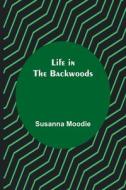 Life in the Backwoods di Susanna Moodie edito da Alpha Editions