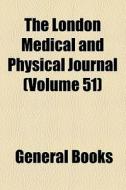 The London Medical And Physical Journal (volume 51) di Unknown Author, Books Group edito da General Books Llc