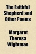 The Faithful Shepherd And Other Poems di Margaret Theresa Wightman edito da General Books Llc