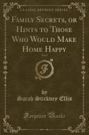 Family Secrets, Or Hints To Those Who Would Make Home Happy, Vol. 1 (classic Reprint) di Sarah Stickney Ellis edito da Forgotten Books