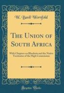 The Union of South Africa: With Chapters on Rhodesia and the Native Territories of the High Commission (Classic Reprint) di W. Basil Worsfold edito da Forgotten Books