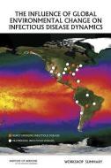 The Influence of Global Environmental Change on Infectious Disease Dynamics: Workshop Summary di Institute Of Medicine, Board On Global Health, Forum on Microbial Threats edito da NATL ACADEMY PR